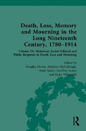 Death, Loss, Memory and Mourning in the Long Nineteenth Century, 1780-1914 : Volume III: Historical, Social-Political and Public Response to Death, Loss and Mourning - Douglas Davies