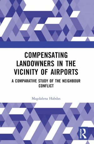 Compensating Landowners in the Vicinity of Airports : A Comparative Study of the Neighbour Conflict - Magdalena Habdas