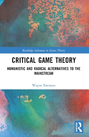 Critical Game Theory : Humanistic and Radical Alternatives to the Mainstream - Wayne Eastman