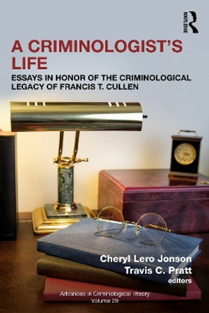 A Criminologistâs Life : Essays in Honor of the Criminological Legacy of Francis T. Cullen - Cheryl Lero Jonson