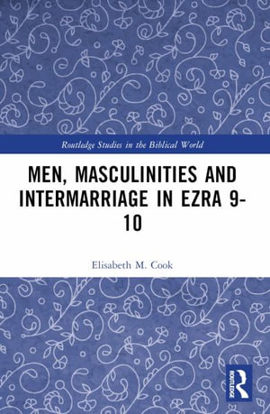 Men, Masculinities and Intermarriage in Ezra 9-10 : Routledge Studies in the Biblical World - Elisabeth M. Cook