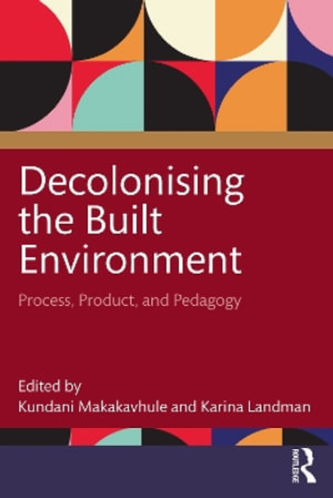 Decolonising the Built Environment : Process, Product, and Pedagogy - Kundani Makakavhule