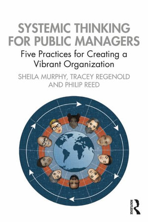 Systemic Thinking for Public Managers : Five Practices for Creating a Vibrant Organization - Sheila Murphy