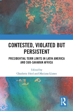Contested, Violated but Persistent : Presidential Term Limits in Latin America and Sub-Saharan Africa - Charlotte Heyl