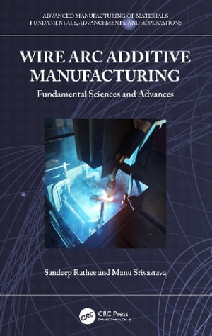 Wire Arc Additive Manufacturing : Fundamental Sciences and Advances - Manu Srivastava