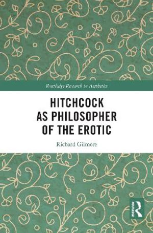 Hitchcock as Philosopher of the Erotic : Routledge Research in Aesthetics - Richard Gilmore