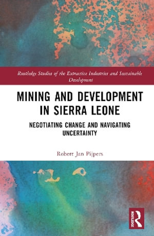 Mining and Development in Sierra Leone : Negotiating Change and Navigating Uncertainty - Robert Jan Pijpers