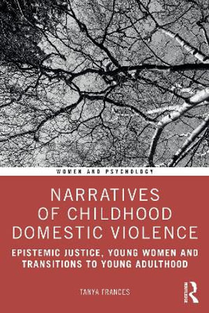 Narratives of Childhood Domestic Violence : Epistemic Justice, Young Women and Transitions to Young Adulthood - Tanya Frances