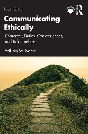 Communicating Ethically : Character, Duties, Consequences, and Relationships - William Neher