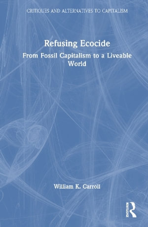 Refusing Ecocide : From Fossil Capitalism to a Liveable World - William K. Carroll