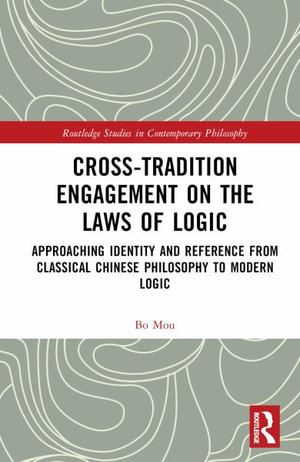 Cross-Tradition Engagement on the Laws of Logic : Approaching Identity and Reference from Classical Chinese Philosophy to Modern Logic - Bo Mou