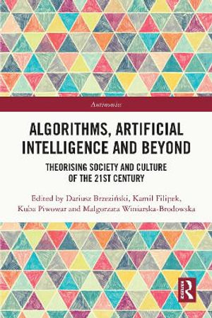Algorithms, Artificial Intelligence and Beyond : Theorising Society and Culture of the 21st Century - Dariusz Brzezinski