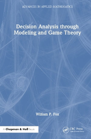 Decision Analysis through Modeling and Game Theory : Advances in Applied Mathematics - William P. Fox