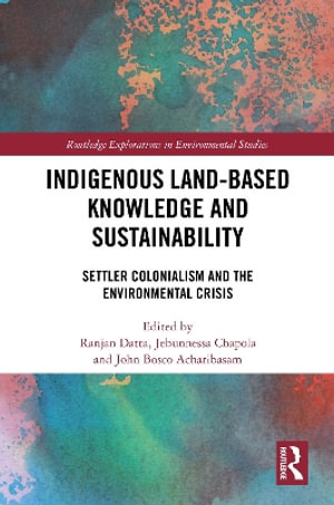 Indigenous Land-Based Knowledge and Sustainability : Settler Colonialism and the Environmental Crisis - Jebunnessa Chapola