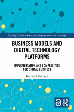 Business Models and Digital Technology Platforms : Implementation and Complexities for Digital Business - Krzysztof Bartczak