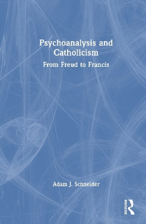 Psychoanalysis and Catholicism : From Freud to Francis - Adam J. Schneider