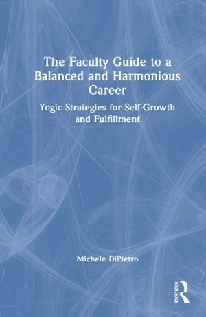 The Faculty Guide to a Balanced and Harmonious Career : Yogic Strategies for Self-Growth and Fulfillment - Michele DiPietro