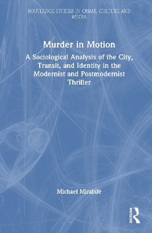 Murder in Motion : A Sociological Analysis of the City, Transit, and Identity in the Modernist and Postmodernist Thriller - Michael Mirabile