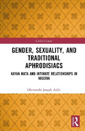 Gender, Sexuality, and Traditional Aphrodisiacs : Kayan Mata and Intimate Relationships in Nigeria - Oluwatobi Joseph Alabi