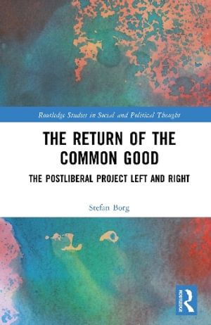 The Return of the Common Good : The Postliberal Project Left and Right - Stefan Borg