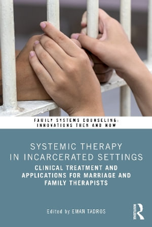 Systemic Therapy in Incarcerated Settings : Clinical Treatment and Applications for Marriage and Family Therapists - Eman Tadros