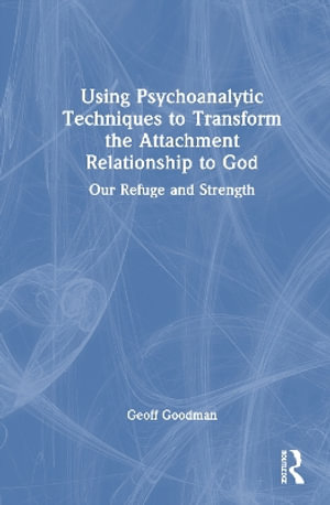 Using Psychoanalytic Techniques to Transform the Attachment Relationship to God : Our Refuge and Strength - Geoff Goodman