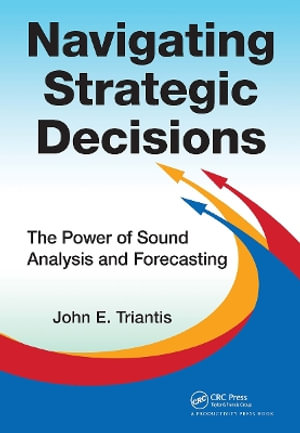 Navigating Strategic Decisions : The Power of Sound Analysis and Forecasting - John E.  Triantis