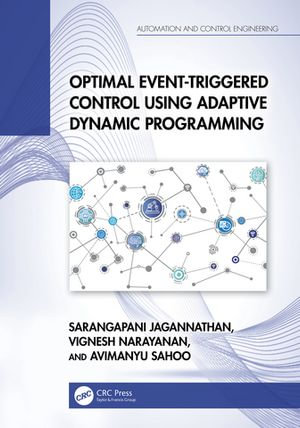 Optimal Event-Triggered Control Using Adaptive Dynamic Programming : Automation and Control Engineering - Sarangapani Jagannathan