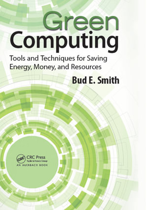 Green Computing : Tools and Techniques for Saving Energy, Money, and Resources - Bud E. Smith