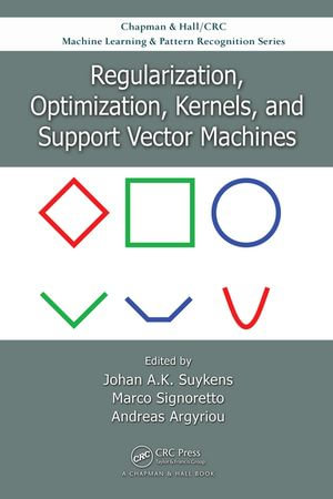 Regularization, Optimization, Kernels, and Support Vector Machines : Chapman & Hall/CRC Machine Learning & Pattern Recognition - Johan A.K. Suykens