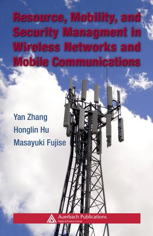 Resource, Mobility, and Security Management in Wireless Networks and Mobile Communications : Wireless Networks and Mobile Communications - Yan Zhang