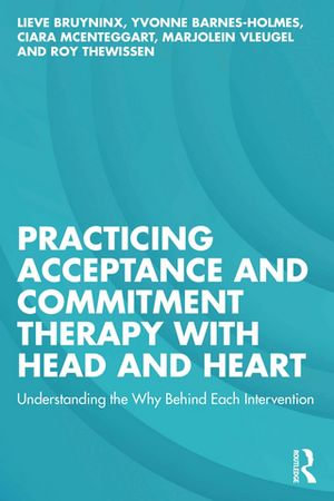 Practicing Acceptance and Commitment Therapy with Head and Heart : Understanding the Why Behind Each Intervention - Lieve Bruyninx