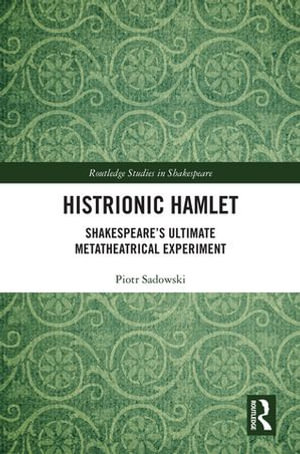 Histrionic Hamlet : Shakespeare's Ultimate Metatheatrical Experiment - Piotr Sadowski