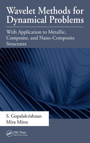 Wavelet Methods for Dynamical Problems : With Application to Metallic, Composite, and Nano-Composite Structures - S. Gopalakrishnan