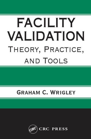 Facility Validation : Theory, Practice, and Tools - Graham C. Wrigley