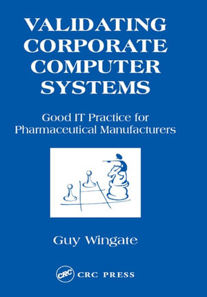 Validating Corporate Computer Systems : Good IT Practice for Pharmaceutical Manufacturers - Guy Wingate