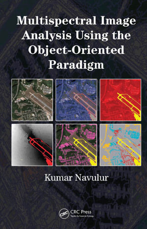Multispectral Image Analysis Using the Object-Oriented Paradigm : Remote Sensing Applications Series - Kumar Navulur