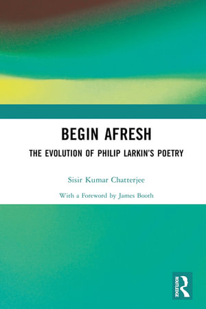 Begin Afresh : The Evolution of Philip Larkin's Poetry - Sisir Kumar Chatterjee