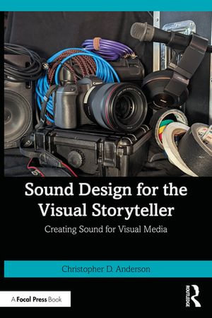 Sound Design for the Visual Storyteller : Creating Sound for Visual Media - Christopher D. Anderson