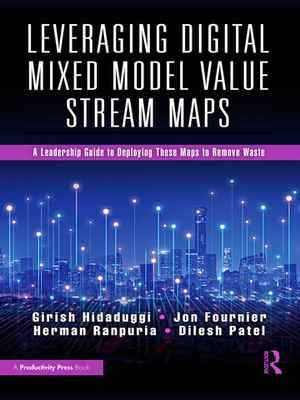 Leveraging Digital Mixed Model Value Stream Maps : A Leadership Guide to Deploying These Maps to Remove Waste - Girish Hidaduggi