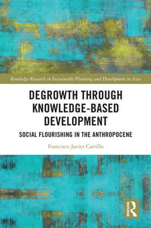 Degrowth through Knowledge-Based Development : Social Flourishing in the Anthropocene - Francisco Javier Carrillo