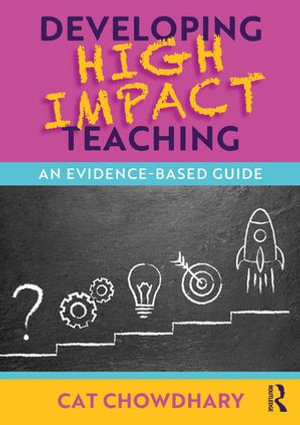 Developing High Impact Teaching : An Evidence-Based Guide - Cat Chowdhary