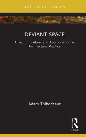 Deviant Space : Abjection, Failure, and Appropriation as Architectural Practice - Adam Thibodeaux