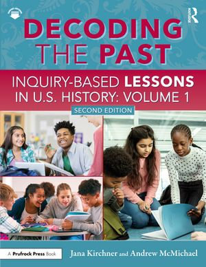 Decoding the Past : Inquiry-Based Lessons in U.S. History Volume 1 - Jana Kirchner