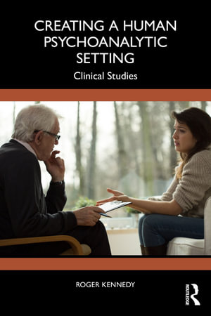 Creating a Human Psychoanalytic Setting : Clinical Studies - Roger Kennedy