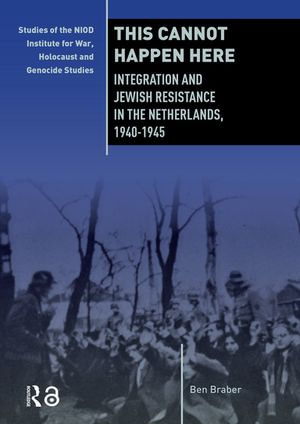 This Cannot Happen Here : Integration and Jewish Resistance in the Netherlands, 1940-1945 - Ben Braber