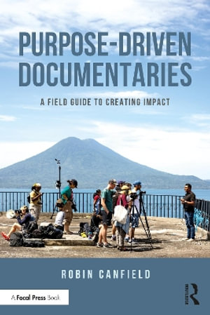 Purpose-Driven Documentaries : A Field Guide to Creating Impact - Robin Canfield