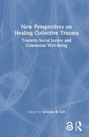 New Perspectives on Healing Collective Trauma : Towards Social Justice and Communal Well-Being - Scherto R. Gill