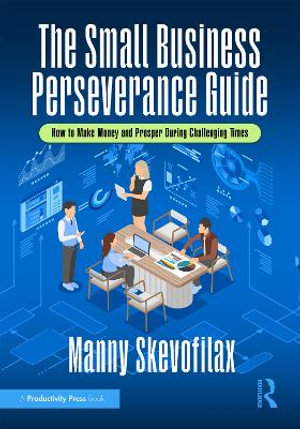 The Small Business Perseverance Guide : How to Make Money and Prosper During Challenging Times - Manny Skevofilax