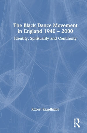 The Black Dance Movement in England 1940 - 2000 : Identity, Spirituality and Continuity - Robert Ramdhanie